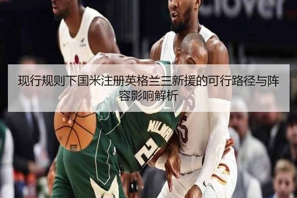 现行规则下国米注册英格兰三新援的可行路径与阵容影响解析